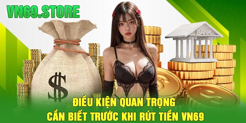 Điều kiện quan trọng cần biết trước khi rút tiền VN69